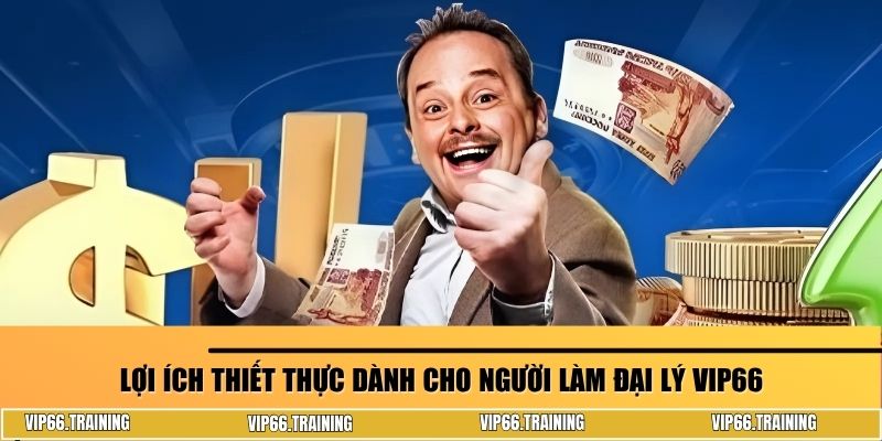 Lợi ích thiết thực dành cho người làm đại lý VIP66